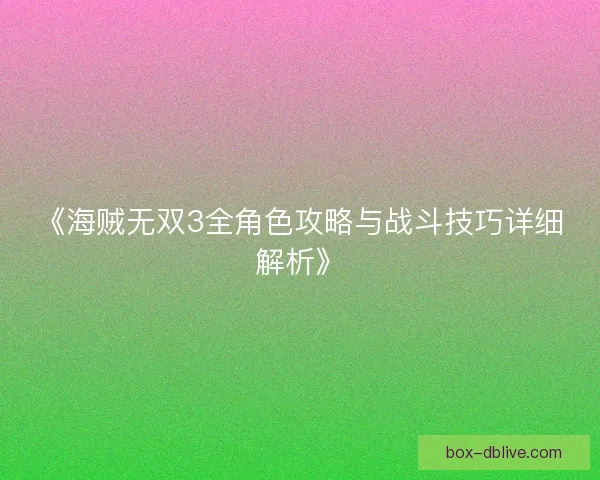 《海贼无双3全角色攻略与战斗技巧详细解析》