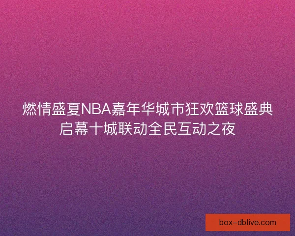 燃情盛夏NBA嘉年华城市狂欢篮球盛典启幕十城联动全民互动之夜