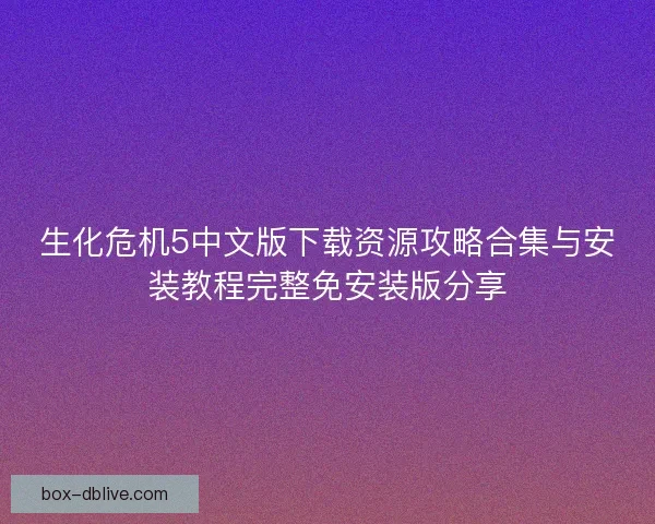 生化危机5中文版下载资源攻略合集与安装教程完整免安装版分享