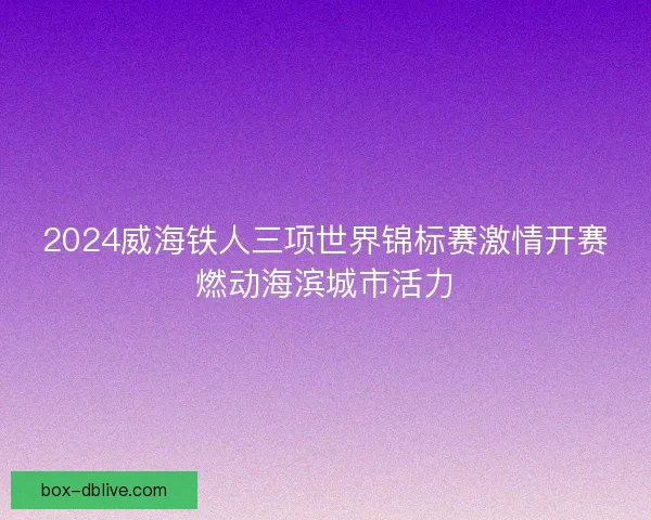 2024威海铁人三项世界锦标赛激情开赛燃动海滨城市活力