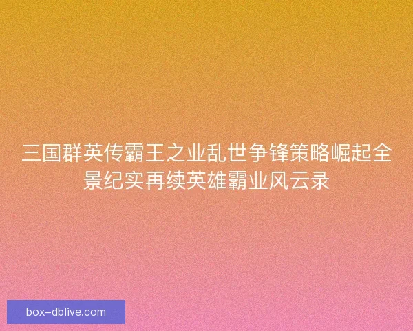 三国群英传霸王之业乱世争锋策略崛起全景纪实再续英雄霸业风云录