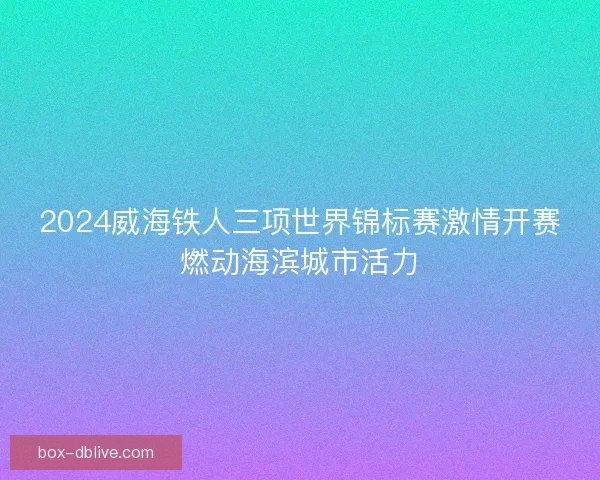 2024威海铁人三项世界锦标赛激情开赛燃动海滨城市活力