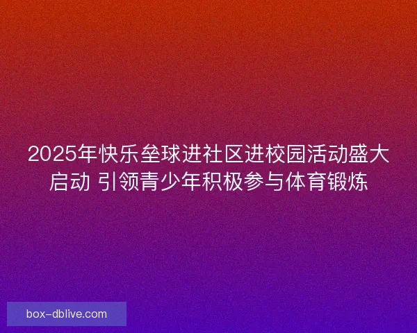 2025年快乐垒球进社区进校园活动盛大启动 引领青少年积极参与体育锻炼 2025年快乐垒球进社区进校园活动盛大启动 引领青少年积极参与体育锻炼