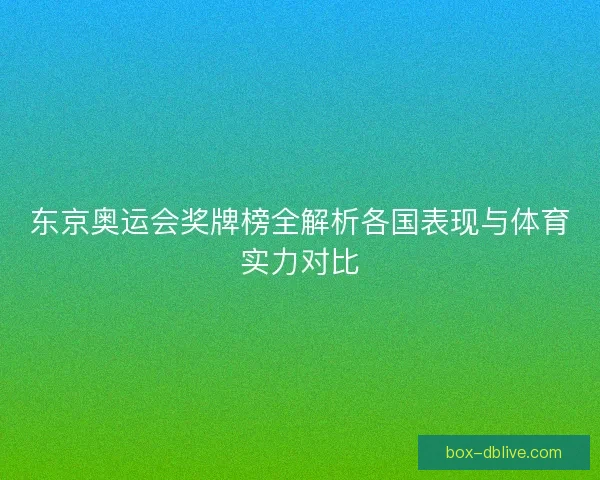 东京奥运会奖牌榜全解析各国表现与体育实力对比