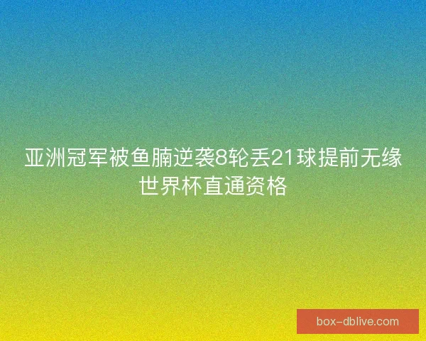 亚洲冠军被鱼腩逆袭8轮丢21球提前无缘世界杯直通资格 亚洲冠军被鱼腩逆袭8轮丢21球提前无缘世界杯直通资格