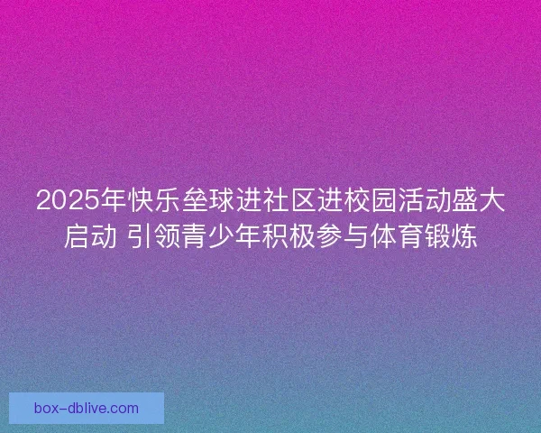 2025年快乐垒球进社区进校园活动盛大启动 引领青少年积极参与体育锻炼