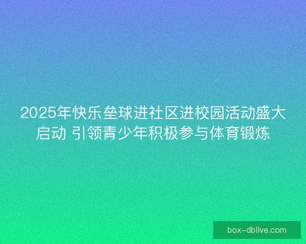 2025年快乐垒球进社区进校园活动盛大启动 引领青少年积极参与体育锻炼